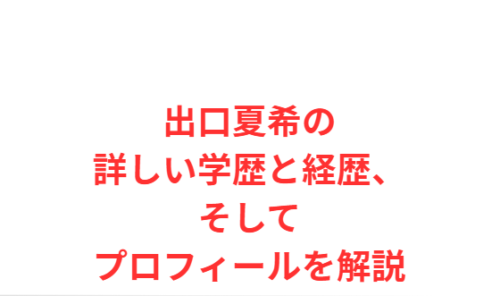 出口夏希の詳しい学歴と経歴、そしてプロフィールを解説