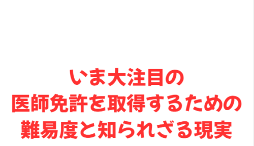 いま大注目の医師免許を取得するための難易度と知られざる現実