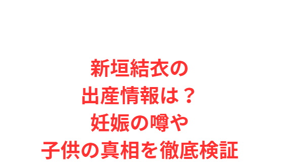 新垣結衣の出産情報は？妊娠の噂や子供の真相を徹底検証