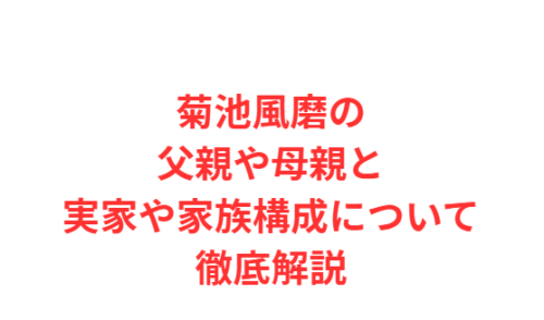 菊池風磨の父親や母親と実家や家族構成について徹底解説