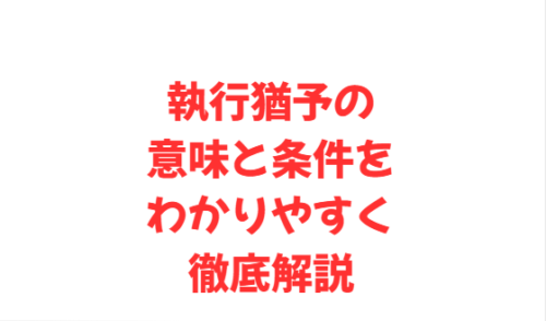 執行猶予の意味と条件をわかりやすく徹底解説