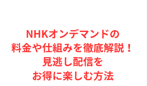 NHKオンデマンドの料金や仕組みを徹底解説!見逃し配信をお得に楽しむ方法