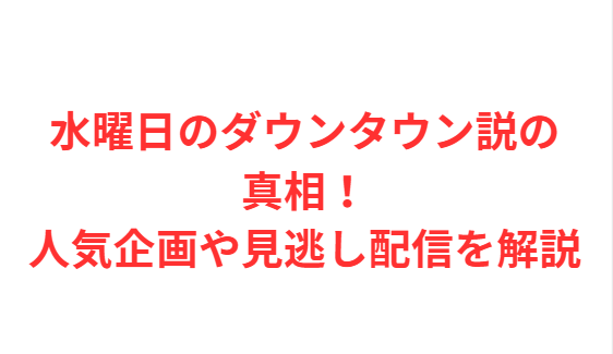 水曜日のダウンタウン説の真相！人気企画や見逃し配信を解説