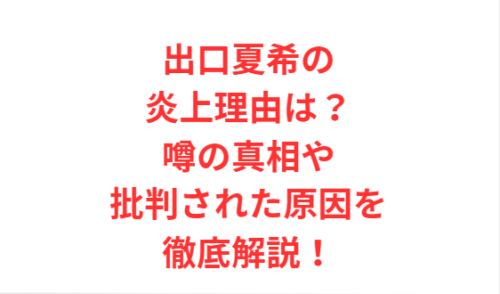 出口夏希の炎上理由は?噂の真相や批判された原因を徹底解説!