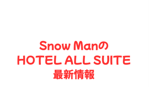 Snow ManのHOTEL ALL SUITE最新情報