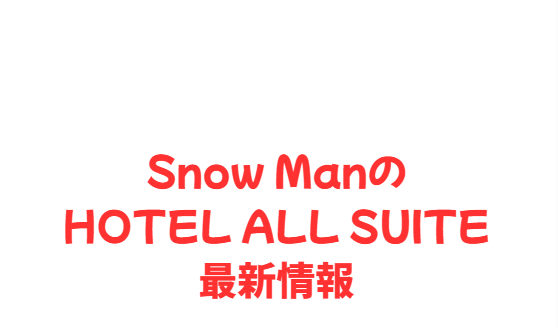 Snow ManのHOTEL ALL SUITE最新情報