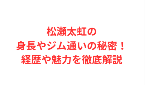 松瀬太虹の身長やジム通いの秘密!経歴や魅力を徹底解説