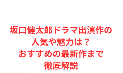 坂口健太郎ドラマ出演作の人気や魅力は?おすすめの最新作まで徹底解説