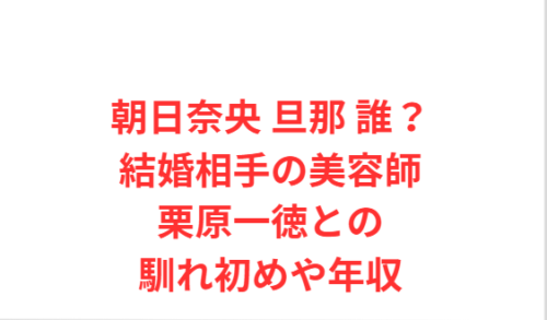 朝日奈央 旦那 誰?結婚相手の美容師栗原一徳との馴れ初めや年収