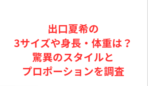 出口夏希の3サイズや身長・体重は？驚異のスタイルとプロポーションを調査