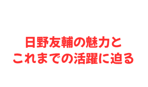 日野友輔の魅力とこれまでの活躍に迫る