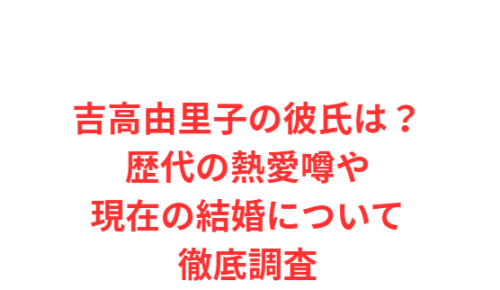 吉高由里子の彼氏は?歴代の熱愛噂や現在の結婚について徹底調査