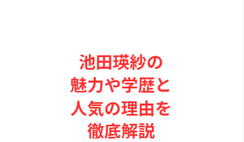 池田瑛紗の魅力や学歴と人気の理由を徹底解説