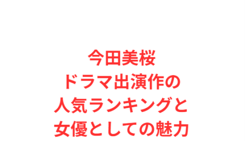 今田美桜ドラマ出演作の人気ランキングと女優としての魅力