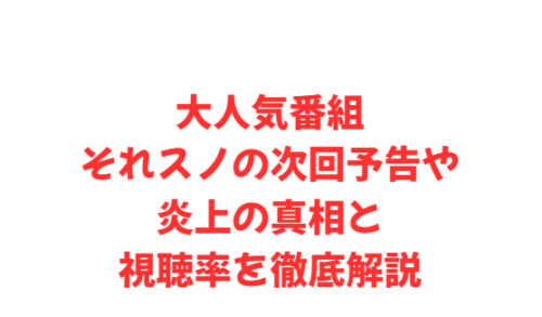 大人気番組それスノの次回予告や炎上の真相と視聴率を徹底解説