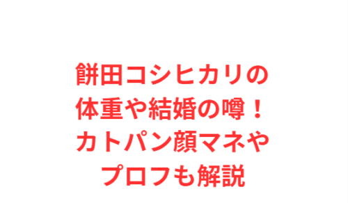 餅田コシヒカリの体重や結婚の噂！カトパン顔マネやプロフも解説