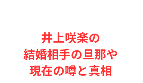 井上咲楽の結婚相手の旦那や現在の噂と真相