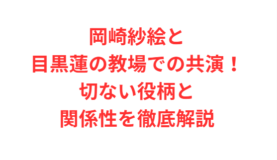 岡崎紗絵と目黒蓮の教場での共演！切ない役柄と関係性を徹底解説