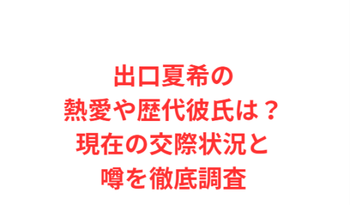 出口夏希の熱愛や歴代彼氏は?現在の交際状況と噂を徹底調査