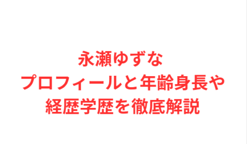 永瀬ゆずな プロフィールと年齢身長や経歴学歴を徹底解説