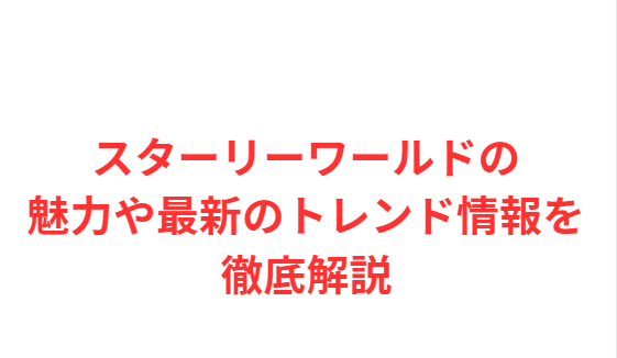スターリーワールドの魅力や最新のトレンド情報を徹底解説