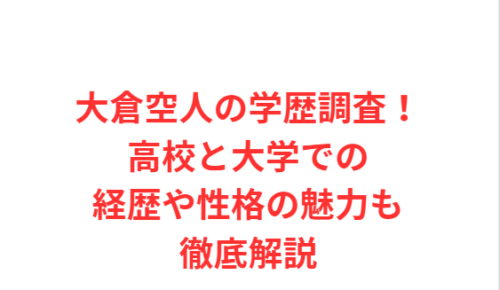 大倉空人の学歴調査!高校と大学での経歴や性格の魅力も徹底解説