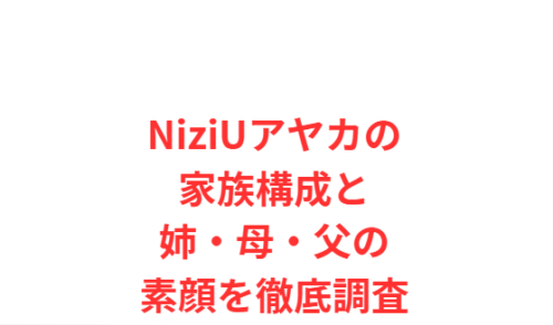 NiziUアヤカの家族構成と姉・母・父の素顔を徹底調査