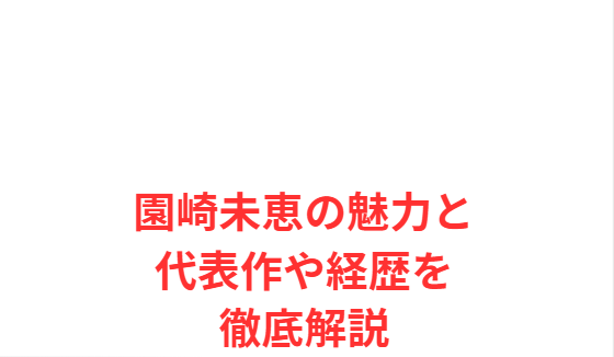 園崎未恵の魅力と代表作や経歴を徹底解説