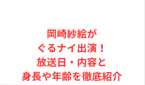 岡崎紗絵がぐるナイ出演!放送日・内容と身長や年齢を徹底紹介