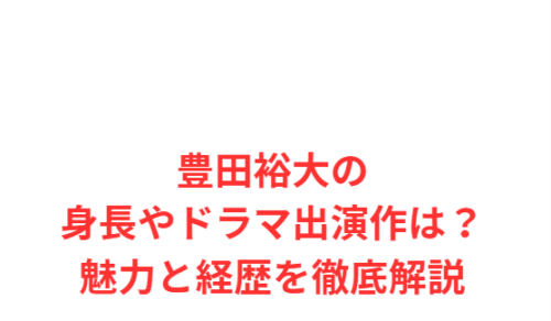 豊田裕大の身長やドラマ出演作は?魅力と経歴を徹底解説