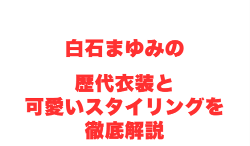 白石まゆみの歴代衣装と可愛いスタイリングを徹底解説