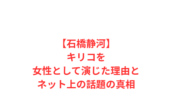 【石橋静河】キリコを女性として演じた理由とネット上の話題の真相