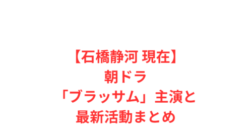 【石橋静河 現在】朝ドラ「ブラッサム」主演と最新活動まとめ