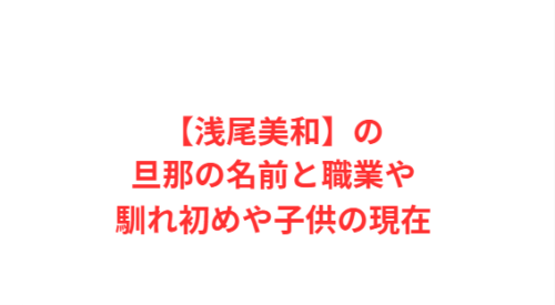 【浅尾美和】の旦那の名前と職業や馴れ初めや子供の現在