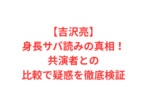 【吉沢亮】身長サバ読みの真相!共演者との比較で疑惑を徹底検証