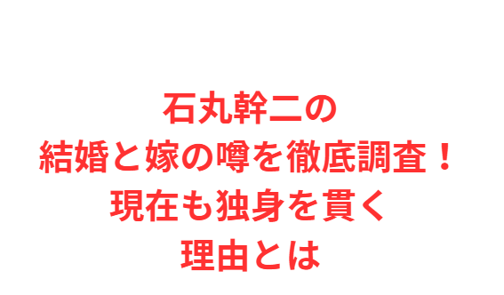 石丸幹二の結婚と嫁の噂を徹底調査！現在も独身を貫く理由とは