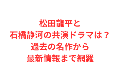 松田龍平と石橋静河の共演ドラマは?過去の名作から最新情報まで網羅