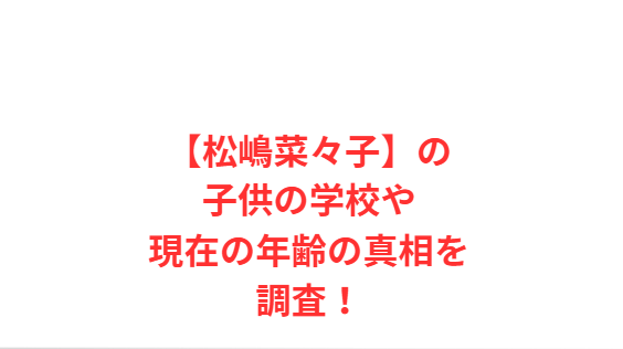【松嶋菜々子】の子供の学校や現在の年齢の真相を調査！