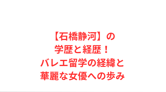 【石橋静河】の学歴と経歴！バレエ留学の経緯と華麗な女優への歩み