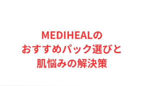 MEDIHEALのおすすめパック選びと肌悩みの解決策