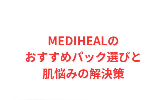 MEDIHEALのおすすめパック選びと肌悩みの解決策