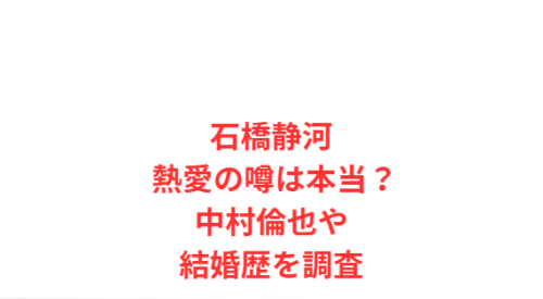 石橋静河 熱愛の噂は本当?中村倫也や結婚歴を調査