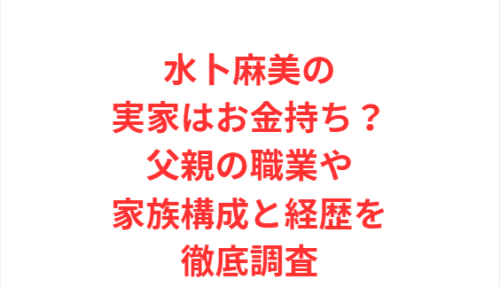 水卜麻美の実家はお金持ち？父親の職業や家族構成と経歴を徹底調査