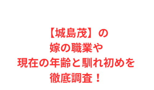 【城島茂】の嫁の職業や現在の年齢と馴れ初めを徹底調査！
