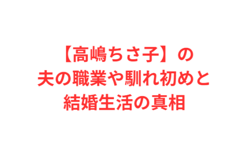 【高嶋ちさ子】の夫の職業や馴れ初めと結婚生活の真相