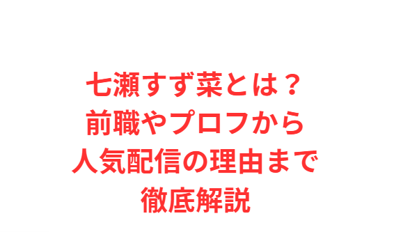 七瀬すず菜とは？前職やプロフから人気配信の理由まで徹底解説