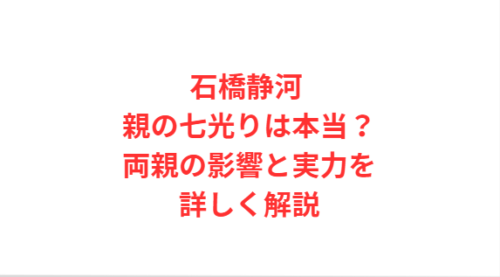 石橋静河 親の七光りは本当?両親の影響と実力を詳しく解説