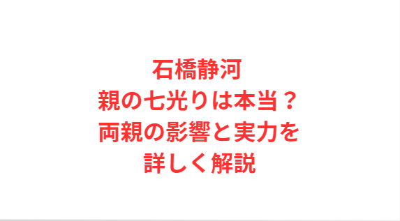 石橋静河 親の七光りは本当？両親の影響と実力を詳しく解説