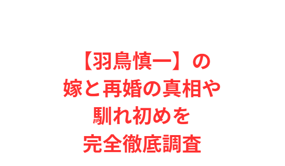 【羽鳥慎一】の嫁と再婚の真相や馴れ初めを完全徹底調査