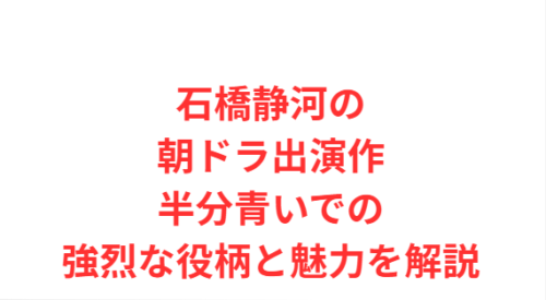 石橋静河の朝ドラ出演作半分青いでの強烈な役柄と魅力を解説